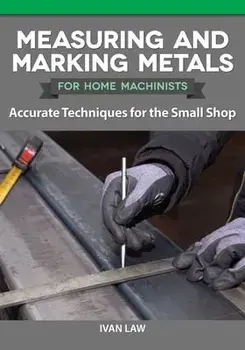 Measuring and Marking Metals for Home Machinists: Accurate Techniques for the Small Shop, Paperback/Ivan Law