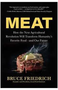 Meat: How the Next Agricultural Revolution Will Transform Humanity's Favorite Food--And Our Future - Bruce Friedrich