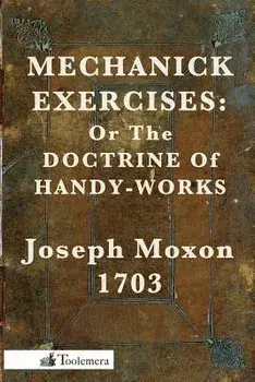 Mechanick Exercises: Or the Doctrine of Handy-Works, Paperback/Joseph Moxon