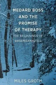 Medard Boss and the Promise of Therapy: The Beginnings of Daseinsanalysis, Paperback/Miles Groth