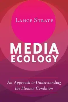 Media Ecology: An Approach to Understanding the Human Condition, Paperback/Lance Strate