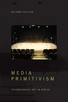 Media Primitivism: Technological Art in Africa, Paperback/Delinda Collier