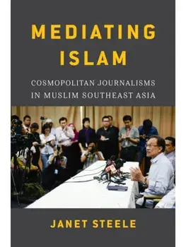 Mediating Islam. Cosmopolitan Journalisms in Muslim Southeast Asia, Paperback/Janet Steele