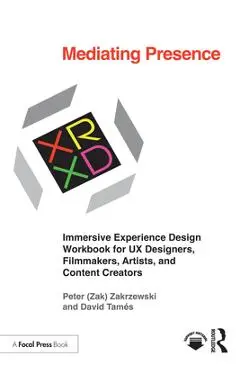 Mediating Presence: Immersive Experience Design Workbook for UX Designers, Filmmakers, Artists, and Content Creators - Peter Zakrzewski