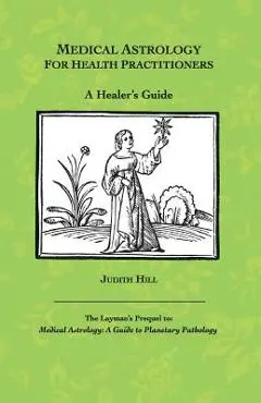 Medical Astrology for Health Practitioners: A Healer's Guide - Judith A. Hill