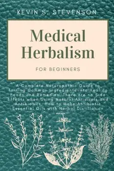 Medical Herbalism for Beginners: A Complete Naturopathic Guide to Turning Common Ingredients into Healing Foods and Remedies. There are no Side Effect, Paperback/Kevin S. Stevenson