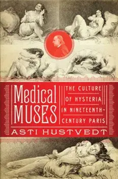 Medical Muses: Hysteria in Nineteenth-Century Paris, Hardcover/Asti Hustvedt