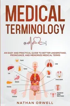 Medical Terminology: An Easy and Practical Guide to Better Understand, Pronounce, and Memorize Terms, Paperback/Nathan Orwell