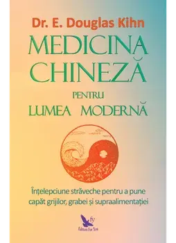 Medicina chineza pentru lumea moderna. Intelepciunea straveche pentru a pune capat grijiilor, grabei si supraalimentatiei/E. Douglas Kihn