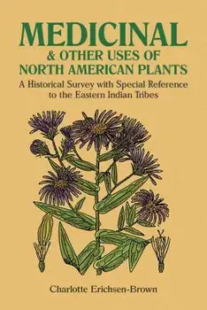 Medicinal and Other Uses of North American Plants: A Historical Survey with Special Reference to the Eastern Indian Tribes, Paperback/Charlotte Erichsen-Brown