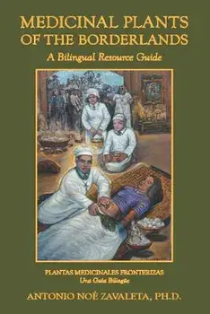 Medicinal Plants of the Borderlands: A Bilingual Resource Guide, Paperback/Antonio Noe Zavaleta Ph. D.