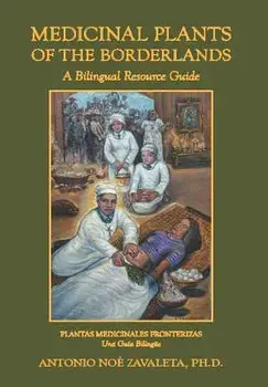 Medicinal Plants of the Borderlands: A Bilingual Resource Guide, Hardcover/Antonio Noe Zavaleta Ph. D.