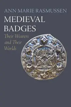 Medieval Badges. Their Wearers and Their Worlds, Hardback/Ann Marie Rasmussen