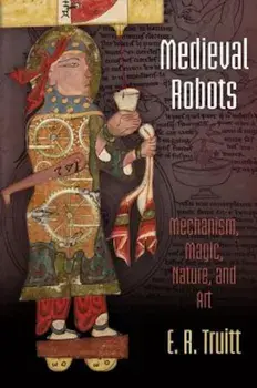 Medieval Robots: Mechanism, Magic, Nature, and Art, Paperback/E. R. Truitt