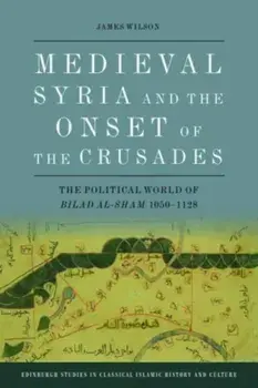 Medieval Syria and the Onset of the Crusades. The Political World of Bilad al-Sham 1050-1128, Paperback/James Wilson