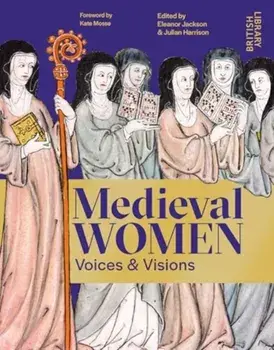 Medieval Women. Voices & Visions: The Book of the British Library Exhibition, Hardback/***