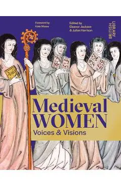 Medieval Women: Voices & Visions: The Book of the British Library Exhibition - Julian Harrison