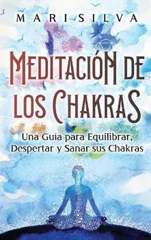 Meditación de los Chakras: Una guía para equilibrar, despertar y sanar sus chakras, Hardcover/Mari Silva
