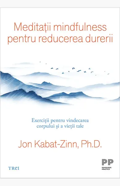 Meditații mindfulness pentru reducerea durerii. Exerciții pentru vindecarea corpului și a vieții tale - Jon Kabat-Zinn