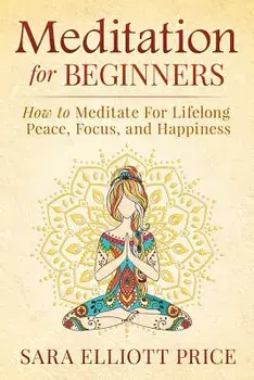 Meditation for Beginners: How to Meditate for Lifelong Peace, Focus and Happiness, Paperback/Sara Elliott Price