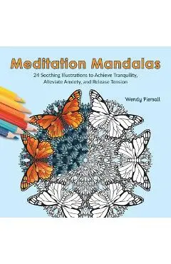 Meditation Mandalas: 24 Soothing Nature-Based Illustrations to Achieve Tranquility, Alleviate Anxiety, and Release Tension - Wendy Piersall