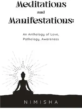 Meditations and Manifestations: An Anthology of Love, Pathology, Awareness, Paperback/Nimisha