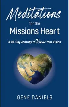 Meditations for the Missions Heart: A 40-Day Journey to Renew Your Vision - Gene Daniels