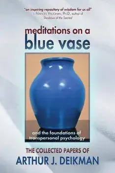 Meditations on a Blue Vase and the Foundations of Transpersonal Psychology: The Collected Papers of Arthur J. Deikman, Paperback/Arthur J. Deikman