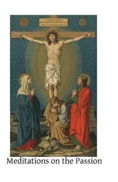 Meditations on the Passion: Compiled from Various Sources - Brother Hermenegild Tosf