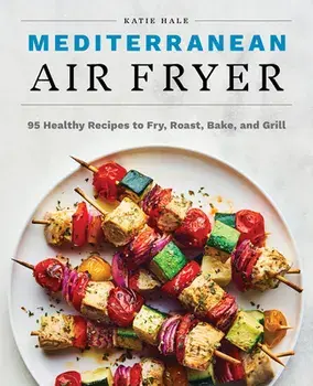 Mediterranean Air Fryer: 95 Healthy Recipes to Fry, Roast, Bake, and Grill, Paperback/Katie Hale