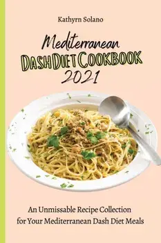 Mediterranean Dash Diet Cookbook 2021: An Unmissable Recipe Collection for Your Mediterranean Dash Diet Meals, Paperback/Kathyrn Solano