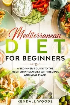 Mediterranean Diet for Beginners: A Beginner's Guide to the Mediterranean Diet with Recipes and Meal Plans, Paperback/Kendall Woods