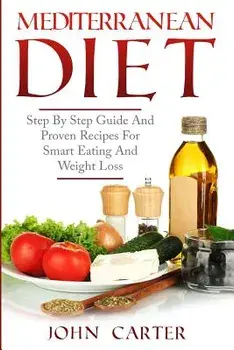 Mediterranean Diet: Step By Step Guide And Proven Recipes For Smart Eating And Weight Loss, Paperback/John Carter