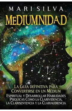 Mediumnidad: La guía definitiva para convertirse en un médium espiritual y desarrollar habilidades psíquicas como la clarividencia, - Mari Silva