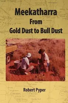 Meekatharra, from Gold Dust to Bulldust: Bone Pointers and Prospectors/MR Robert C. Pyper