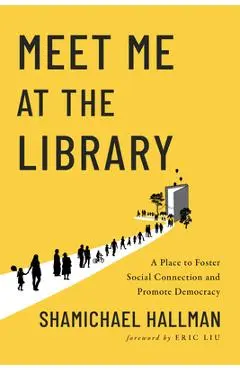 Meet Me at the Library: A Place to Foster Social Connection and Promote Democracy - Shamichael Hallman