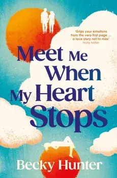 Meet Me When My Heart Stops. ‘An emotional rollercoaster ... perfect for fans of One Day’ Sunday Mail, Main, Hardback/Becky Hunter
