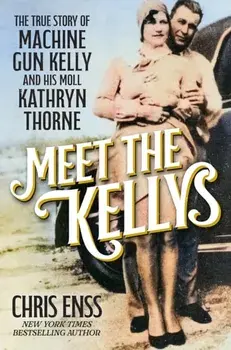 Meet the Kellys. The True Story of Machine Gun Kelly and His Moll Kathryn Thorne, Hardback/Chris Enss