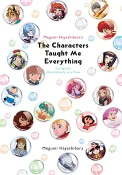 Megumi Hayashibara's the Characters Taught Me Everything: Living Life One Episode at a Time, Paperback/Megumi Hayashibara