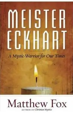 Meister Eckhart: A Mystic-Warrior for Our Times - Matthew Fox