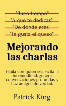Mejorando las charlas: Habla con quien sea, evita la incomodidad, genera conversaciones profundas y haz amigos de verdad/Patrick King