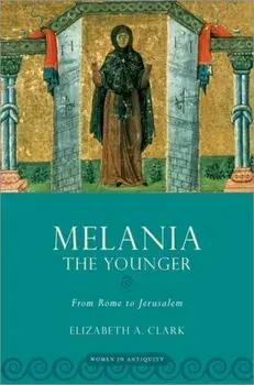 Melania the Younger: From Rome to Jerusalem, Paperback/Elizabeth A. Clark