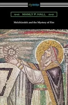 Melchizedek and the Mystery of Fire, Paperback/Manly P. Hall