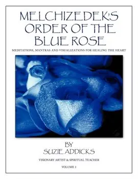 Melchizedek's Order of the Blue Rose: Meditations, Mantras and Visualizations for Healing the Heart, Paperback/Suzie Addicks