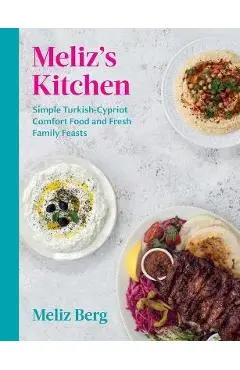 Meliz's Kitchen: Simple Turkish-Cypriot Comfort Food and Fresh Family Feasts - Meliz Berg