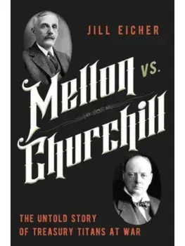 Mellon vs. Churchill. The Untold Story of Treasury Titans at War, Hardback/Jill Eicher