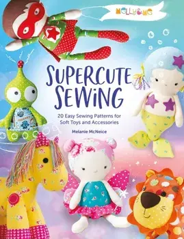 Melly & Me: Supercute Sewing: 20 Easy Sewing Patterns for Soft Toys and Accessories, Paperback/***