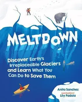 Meltdown. Discover Earth's Irreplaceable Glaciers and Learn What You Can Do to Save Them, Hardback/Anita Sanchez