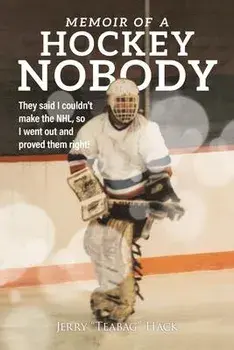 Memoir of a Hockey Nobody: They said I couldn't make the NHL, so I went out and proved them right!, Paperback/Jerry Hack