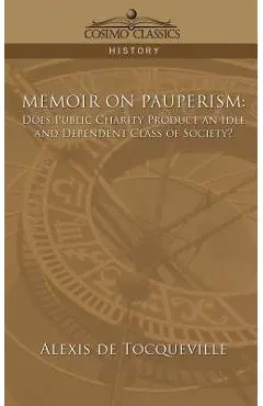 Memoir on Pauperism: Does Public Charity Produce an Idle and Dependent Class of Society? - Alexis De Tocqueville